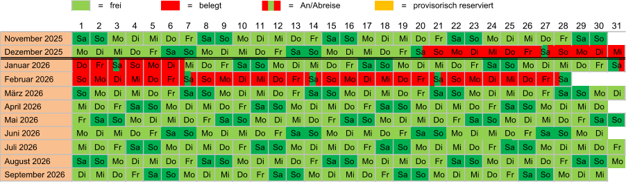 = frei = belegt = An/Abreise = provisorisch reserviert  November 2025 Sa So Mo Di Mi Do Fr Sa So Mo Di Mi Do Fr Sa So Mo Di Mi Do Fr Sa So Mo Di Mi Do Fr Sa So  Dezember 2025 Mo Di Mi Do Fr Sa So Mo Di Mi Do Fr Sa So Mo Di Mi Do Fr Sa So Mo Di Mi Do Fr Sa So Mo Di Mi  Januar 2026 Do Fr Sa So Mo Di Mi Do Fr Sa So Mo Di Mi Do Fr Sa So Mo Di Mi Do Fr Sa So Mo Di Mi Do Fr Sa  Februar 2026 So Mo Di Mi Do Fr Sa So Mo Di Mi Do Fr Sa So Mo Di Mi Do Fr Sa So Mo Di Mi Do Fr Sa  März 2026 So Mo Di Mi Do Fr Sa So Mo Di Mi Do Fr Sa So Mo Di Mi Do Fr Sa So Mo Di Mi Do Fr Sa So Mo Di  April 2026 Mi Do Fr Sa So Mo Di Mi Do Fr Sa So Mo Di Mi Do Fr Sa So Mo Di Mi Do Fr Sa So Mo Di Mi Do  Mai 2026 Fr Sa So Mo Di Mi Do Fr Sa So Mo Di Mi Do Fr Sa So Mo Di Mi Do Fr Sa So Mo Di Mi Do Fr Sa So  Juni 2026 Mo Di Mi Do Fr Sa So Mo Di Mi Do Fr Sa So Mo Di Mi Do Fr Sa So Mo Di Mi Do Fr Sa So Mo Di  Juli 2026 Mi Do Fr Sa So Mo Di Mi Do Fr Sa So Mo Di Mi Do Fr Sa So Mo Di Mi Do Fr Sa So Mo Di Mi Do Fr  August 2026 Sa So Mo Di Mi Do Fr Sa So Mo Di Mi Do Fr Sa So Mo Di Mi Do Fr Sa So Mo Di Mi Do Fr Sa So Mo  September 2026 Di Mi Do Fr Sa So Mo Di Mi Do Fr Sa So Mo Di Mi Do Fr Sa So Mo Di Mi Do Fr Sa So Mo Di Mi 12 1 2 3 4 5 6 7 8 9 10 11 24 13 14 15 16 17 18 19 20 21 22 23 31 25 26 27 28 29 30