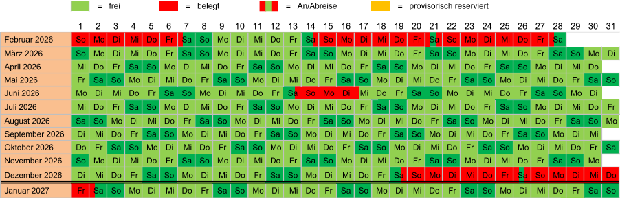 = frei = belegt = An/Abreise = provisorisch reserviert  Februar 2026 So Mo Di Mi Do Fr Sa So Mo Di Mi Do Fr Sa So Mo Di Mi Do Fr Sa So Mo Di Mi Do Fr Sa  März 2026 So Mo Di Mi Do Fr Sa So Mo Di Mi Do Fr Sa So Mo Di Mi Do Fr Sa So Mo Di Mi Do Fr Sa So Mo Di  April 2026 Mi Do Fr Sa So Mo Di Mi Do Fr Sa So Mo Di Mi Do Fr Sa So Mo Di Mi Do Fr Sa So Mo Di Mi Do  Mai 2026 Fr Sa So Mo Di Mi Do Fr Sa So Mo Di Mi Do Fr Sa So Mo Di Mi Do Fr Sa So Mo Di Mi Do Fr Sa So  Juni 2026 Mo Di Mi Do Fr Sa So Mo Di Mi Do Fr Sa So Mo Di Mi Do Fr Sa So Mo Di Mi Do Fr Sa So Mo Di  Juli 2026 Mi Do Fr Sa So Mo Di Mi Do Fr Sa So Mo Di Mi Do Fr Sa So Mo Di Mi Do Fr Sa So Mo Di Mi Do Fr  August 2026 Sa So Mo Di Mi Do Fr Sa So Mo Di Mi Do Fr Sa So Mo Di Mi Do Fr Sa So Mo Di Mi Do Fr Sa So Mo  September 2026 Di Mi Do Fr Sa So Mo Di Mi Do Fr Sa So Mo Di Mi Do Fr Sa So Mo Di Mi Do Fr Sa So Mo Di Mi  Oktober 2026 Do Fr Sa So Mo Di Mi Do Fr Sa So Mo Di Mi Do Fr Sa So Mo Di Mi Do Fr Sa So Mo Di Mi Do Fr Sa  November 2026 So Mo Di Mi Do Fr Sa So Mo Di Mi Do Fr Sa So Mo Di Mi Do Fr Sa So Mo Di Mi Do Fr Sa So Mo  Dezember 2026 Di Mi Do Fr Sa So Mo Di Mi Do Fr Sa So Mo Di Mi Do Fr Sa So Mo Di Mi Do Fr Sa So Mo Di Mi Do  Januar 2027 Fr Sa So Mo Di Mi Do Fr Sa So Mo Di Mi Do Fr Sa So Mo Di Mi Do Fr Sa So Mo Di Mi Do Fr Sa So 31 25 26 27 28 29 30 24 13 14 15 16 17 18 19 20 21 22 23 12 1 2 3 4 5 6 7 8 9 10 11